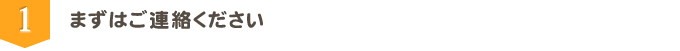 まずはご連絡ください